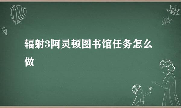 辐射3阿灵顿图书馆任务怎么做
