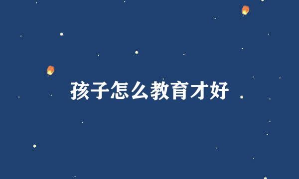 孩子怎么教育才好