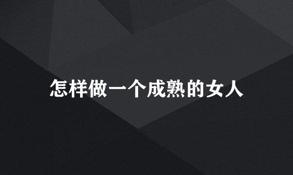 怎样做一个成熟的女人