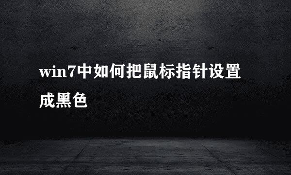 win7中如何把鼠标指针设置成黑色