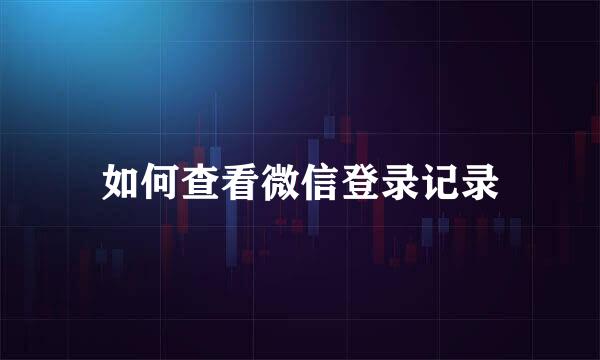 如何查看微信登录记录