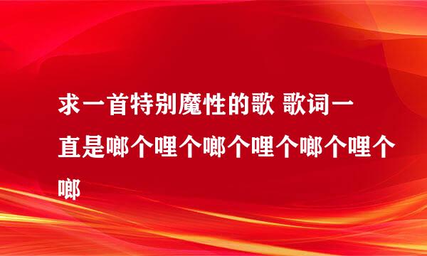 求一首特别魔性的歌 歌词一直是啷个哩个啷个哩个啷个哩个啷