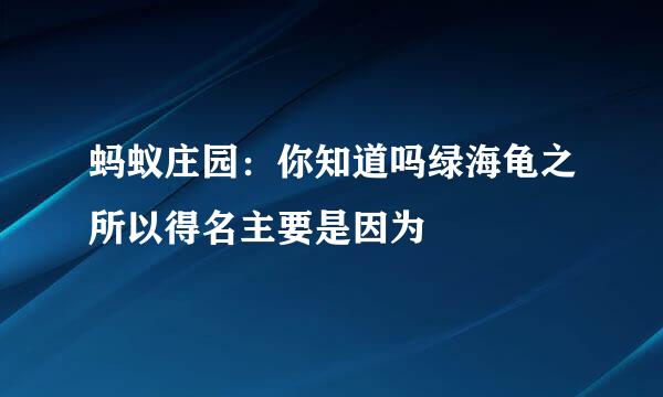 蚂蚁庄园：你知道吗绿海龟之所以得名主要是因为