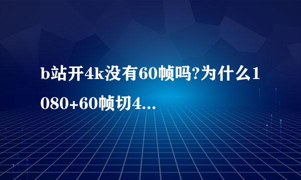 b站开4k没有60帧吗?为什么1080+60帧切4k就没有60帧了