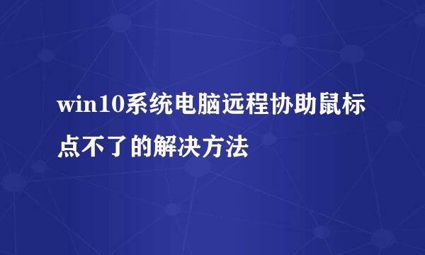 win10系统电脑远程协助鼠标点不了的解决方法