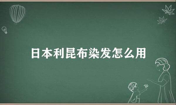 日本利昆布染发怎么用