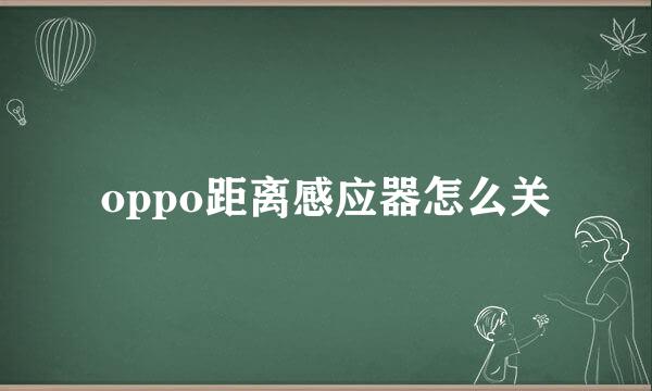oppo距离感应器怎么关