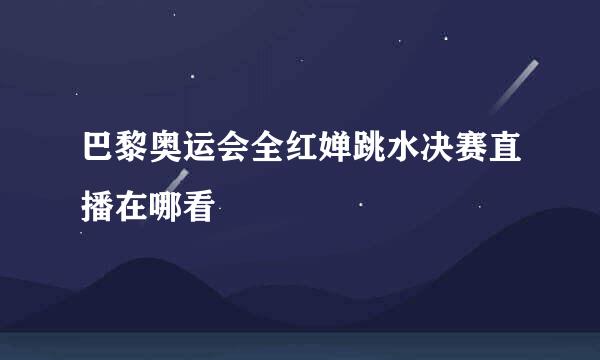 巴黎奥运会全红婵跳水决赛直播在哪看