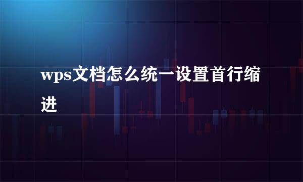 wps文档怎么统一设置首行缩进