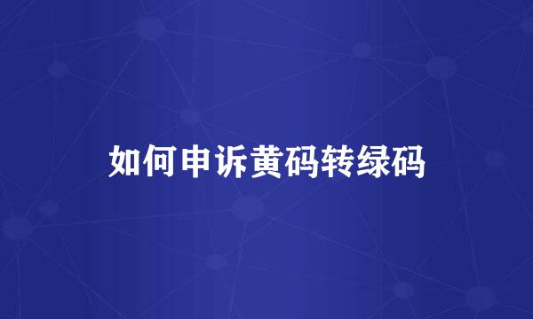 如何申诉黄码转绿码