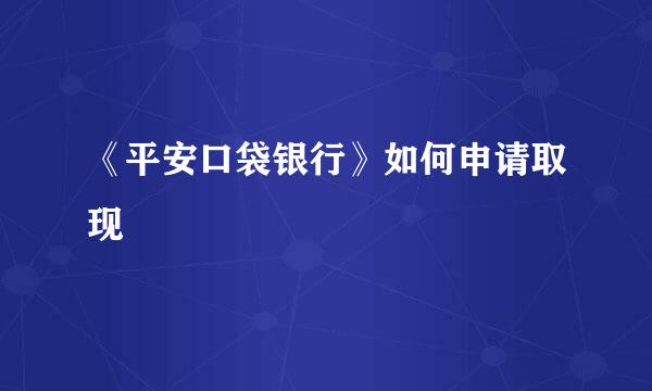 《平安口袋银行》如何申请取现