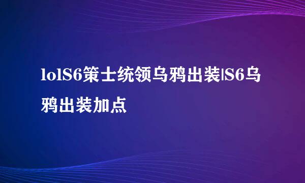lolS6策士统领乌鸦出装|S6乌鸦出装加点