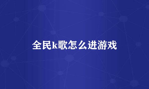 全民k歌怎么进游戏