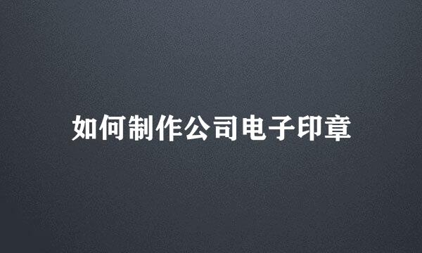 如何制作公司电子印章