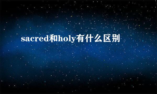 sacred和holy有什么区别