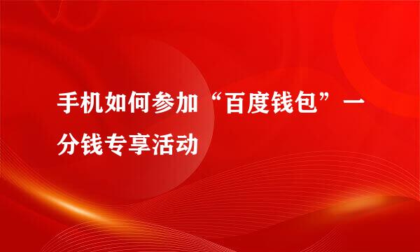 手机如何参加“百度钱包”一分钱专享活动