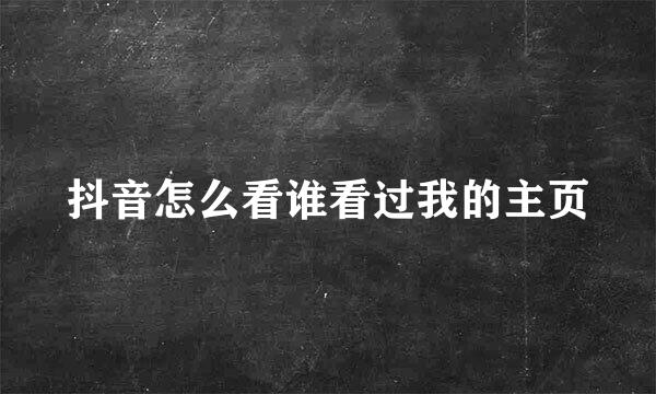 抖音怎么看谁看过我的主页