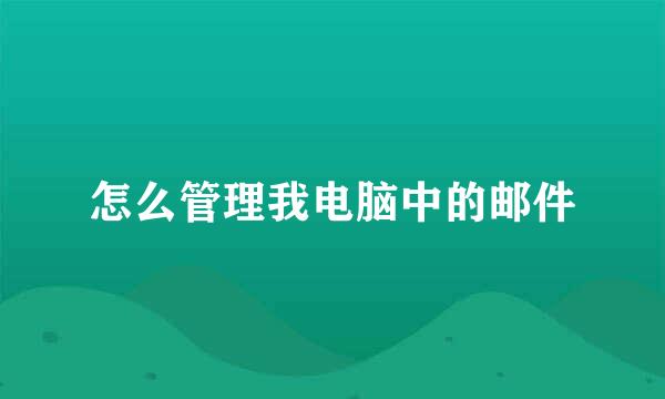 怎么管理我电脑中的邮件