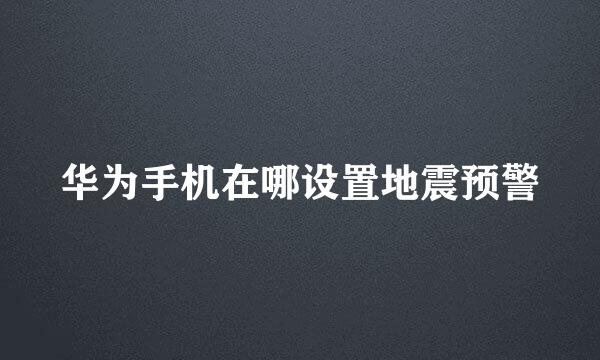 华为手机在哪设置地震预警
