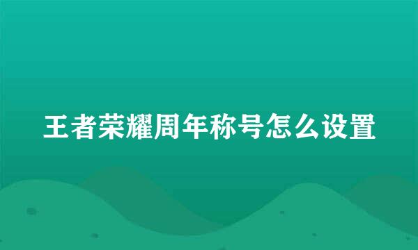 王者荣耀周年称号怎么设置