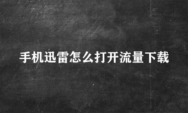 手机迅雷怎么打开流量下载