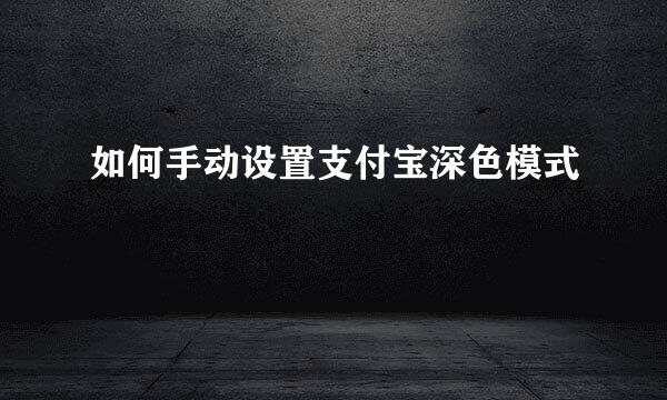 如何手动设置支付宝深色模式