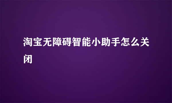 淘宝无障碍智能小助手怎么关闭