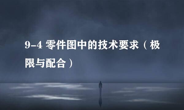 9-4 零件图中的技术要求（极限与配合）