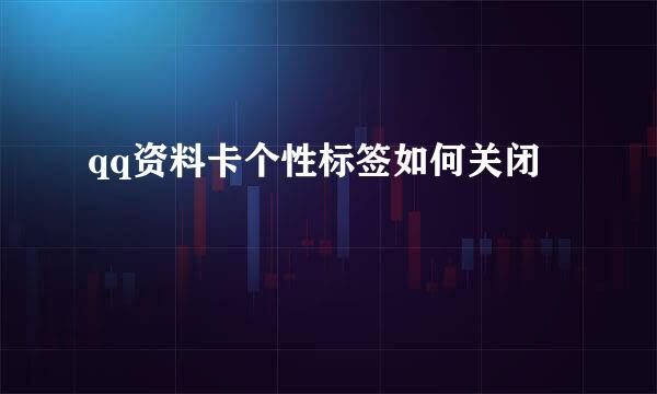 qq资料卡个性标签如何关闭