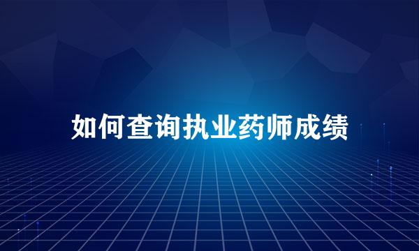 如何查询执业药师成绩