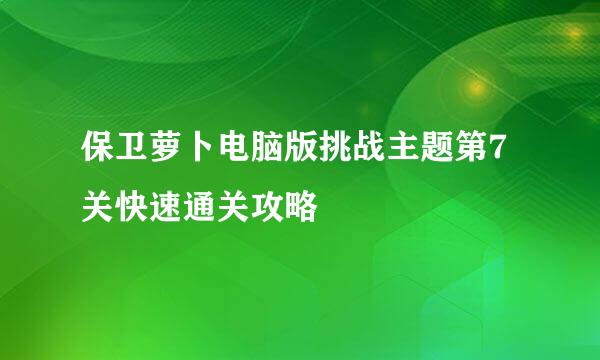 保卫萝卜电脑版挑战主题第7关快速通关攻略