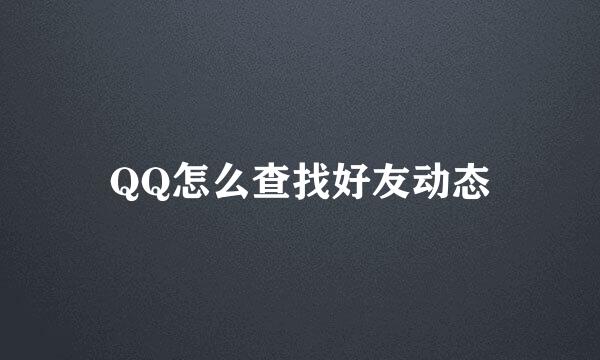 QQ怎么查找好友动态