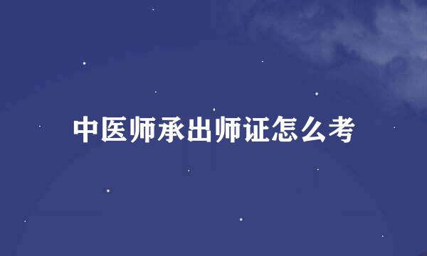 中医师承出师证怎么考