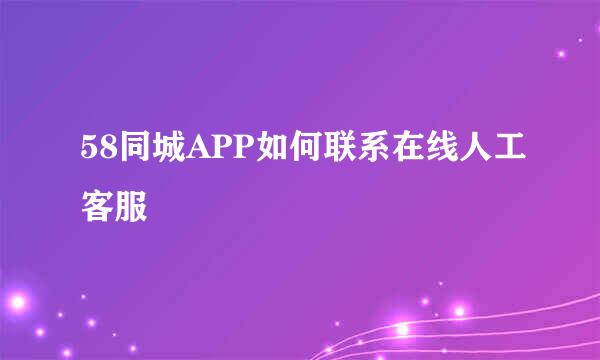 58同城APP如何联系在线人工客服