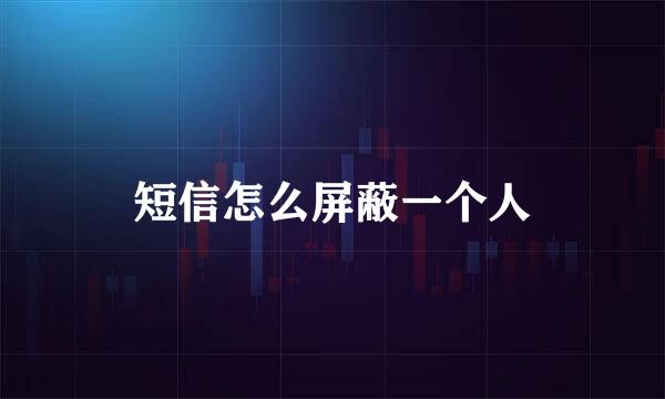 短信怎么屏蔽一个人