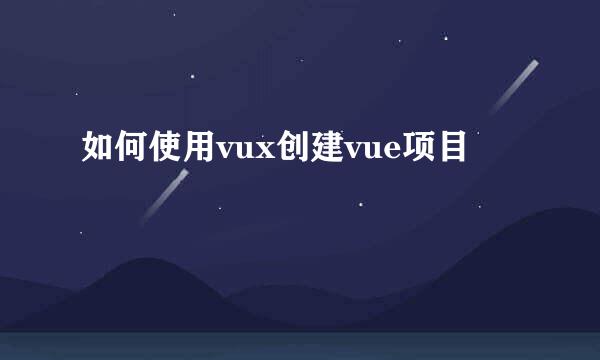如何使用vux创建vue项目