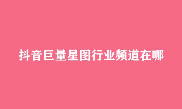 抖音巨量星图行业频道在哪