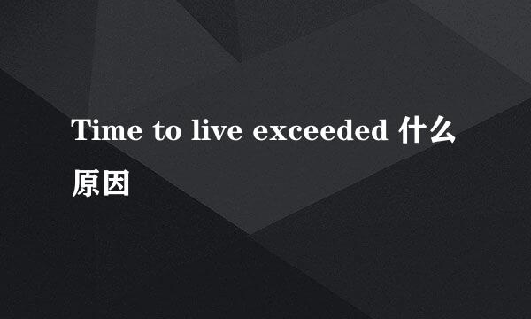 Time to live exceeded 什么原因