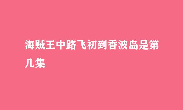 海贼王中路飞初到香波岛是第几集
