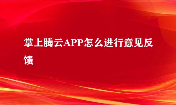 掌上腾云APP怎么进行意见反馈