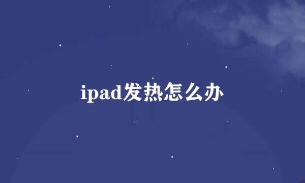 ipad发热怎么办