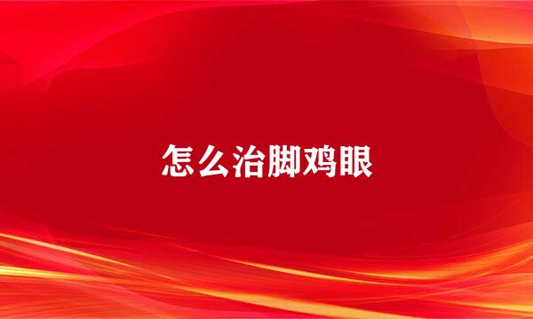 怎么治脚鸡眼