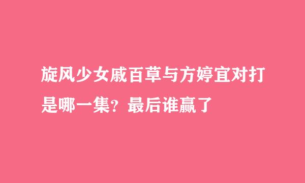 旋风少女戚百草与方婷宜对打是哪一集？最后谁赢了