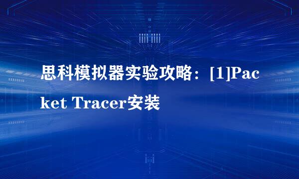 思科模拟器实验攻略：[1]Packet Tracer安装