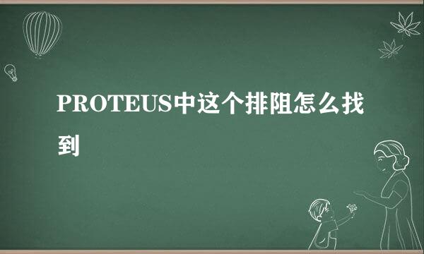 PROTEUS中这个排阻怎么找到