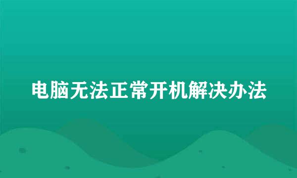 电脑无法正常开机解决办法