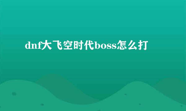 dnf大飞空时代boss怎么打