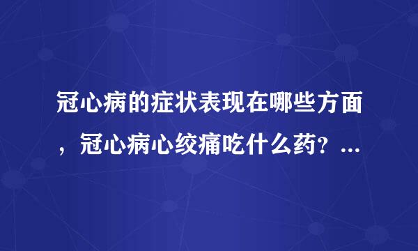 冠心病的症状表现在哪些方面，冠心病心绞痛吃什么药？尤其是老年人要注意了！