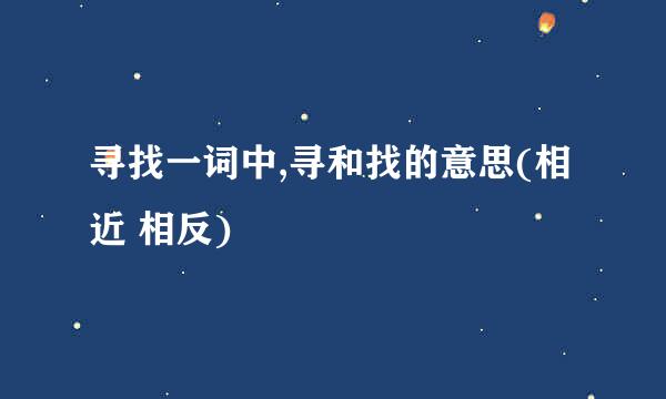 寻找一词中,寻和找的意思(相近 相反)