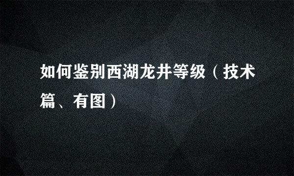如何鉴别西湖龙井等级（技术篇、有图）
